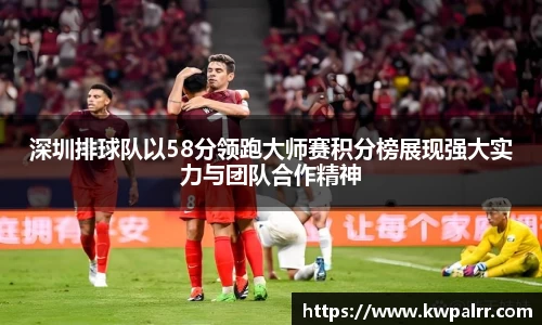 深圳排球队以58分领跑大师赛积分榜展现强大实力与团队合作精神
